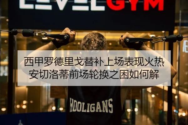 西甲罗德里戈替补上场表现火热 安切洛蒂前场轮换之困如何解